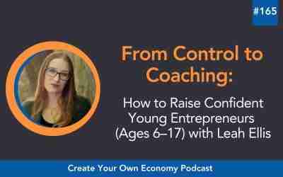 Episode 165 – From Control to Coaching: How to Raise Confident Young Entrepreneurs (Ages 6–17)